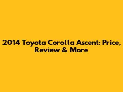 2014 Toyota Corolla Ascent: Price, Review & More