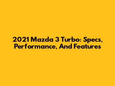 2021 Mazda 3 Turbo: Specs, Performance, And Features