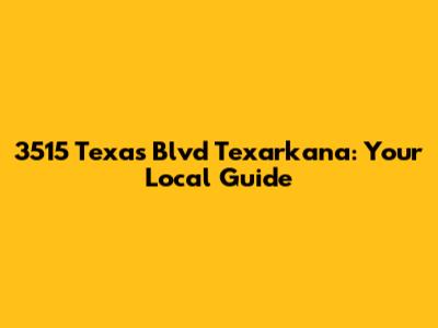 3515 Texas Blvd Texarkana: Your Local Guide