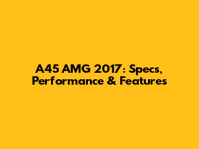 A45 AMG 2017: Specs, Performance & Features