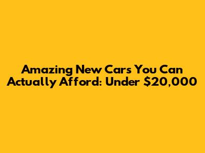 Amazing New Cars You Can Actually Afford: Under $20,000