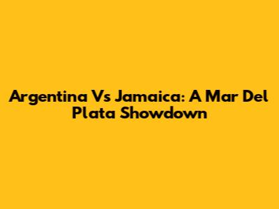 Argentina Vs Jamaica: A Mar Del Plata Showdown