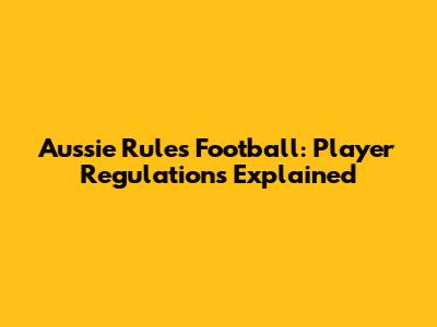 Aussie Rules Football: Player Regulations Explained