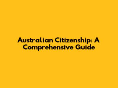 Australian Citizenship: A Comprehensive Guide