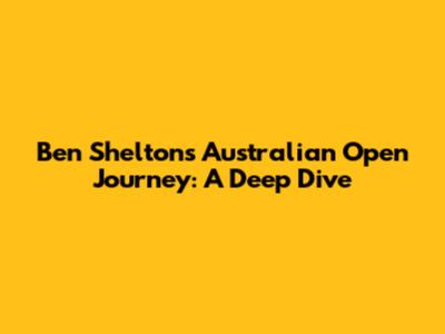 Ben Shelton's Australian Open Journey: A Deep Dive