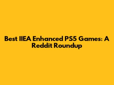 Best IIEA Enhanced PS5 Games: A Reddit Roundup
