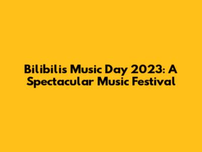 Bilibili's Music Day 2023: A Spectacular Music Festival