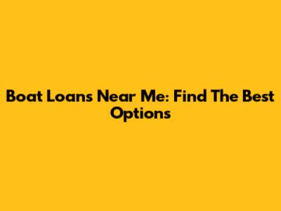 Boat Loans Near Me: Find The Best Options