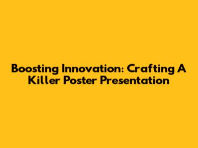 Boosting Innovation: Crafting A Killer Poster Presentation