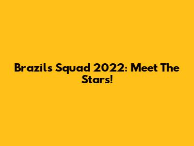 Brazil's Squad 2022: Meet The Stars!