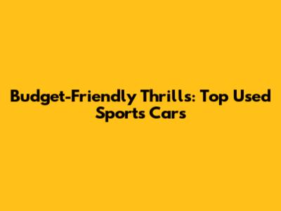 Budget-Friendly Thrills: Top Used Sports Cars