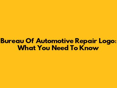 Bureau Of Automotive Repair Logo: What You Need To Know