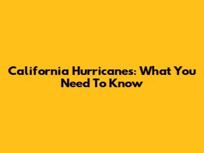 California Hurricanes: What You Need To Know