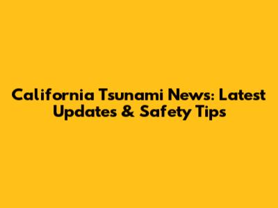 California Tsunami News: Latest Updates & Safety Tips
