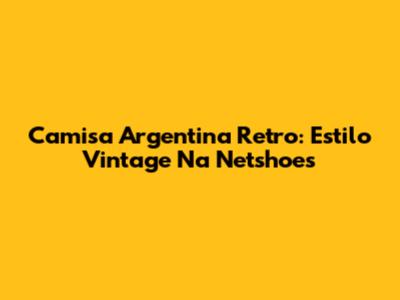 Camisa Argentina Retro: Estilo Vintage Na Netshoes