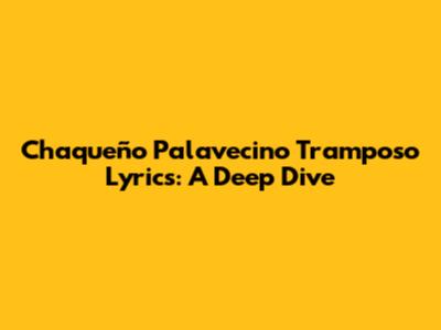 Chaqueño Palavecino Tramposo Lyrics: A Deep Dive