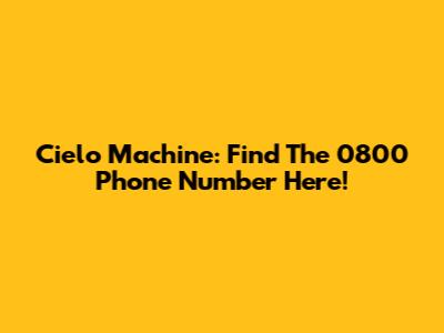 Cielo Machine: Find The 0800 Phone Number Here!