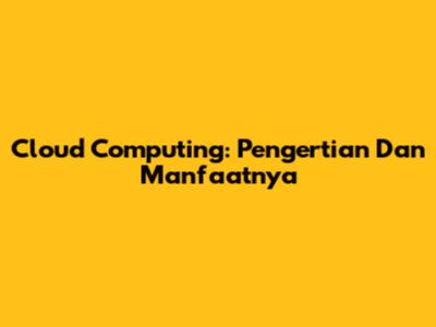 Cloud Computing: Pengertian Dan Manfaatnya