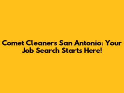 Comet Cleaners San Antonio: Your Job Search Starts Here!