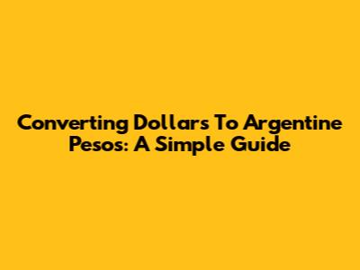 Converting Dollars To Argentine Pesos: A Simple Guide