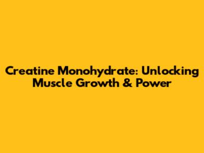 Creatine Monohydrate: Unlocking Muscle Growth & Power