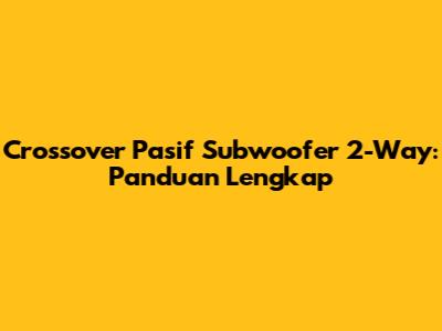 Crossover Pasif Subwoofer 2-Way: Panduan Lengkap