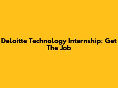 Deloitte Technology Internship: Get The Job