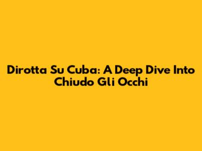 Dirotta Su Cuba: A Deep Dive Into 'Chiudo Gli Occhi'