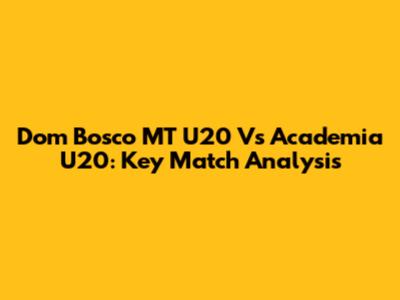 Dom Bosco MT U20 Vs Academia U20: Key Match Analysis