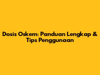 Dosis Oskem: Panduan Lengkap & Tips Penggunaan