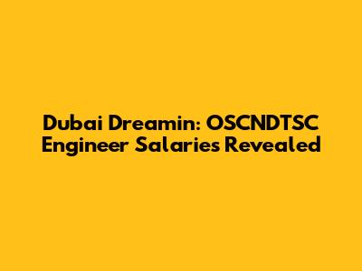 Dubai Dreamin': OSCNDTSC Engineer Salaries Revealed