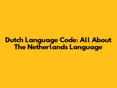 Dutch Language Code: All About The Netherlands Language