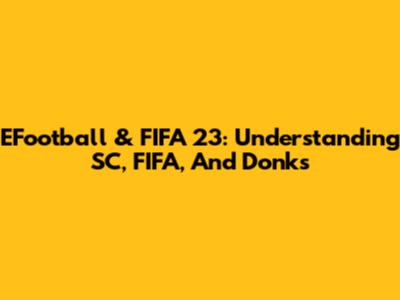 EFootball & FIFA 23: Understanding SC, FIFA, And Donks