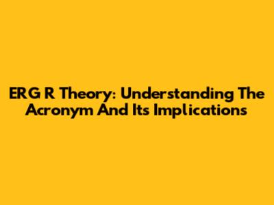 ERG R Theory: Understanding The Acronym And Its Implications