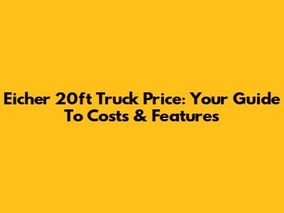 Eicher 20ft Truck Price: Your Guide To Costs & Features