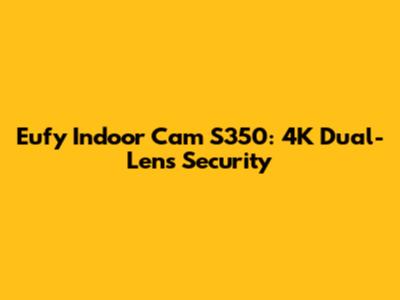 Eufy Indoor Cam S350: 4K Dual-Lens Security