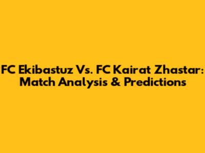 FC Ekibastuz Vs. FC Kairat Zhastar: Match Analysis & Predictions