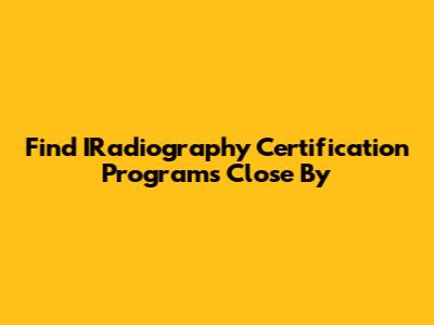 Find IRadiography Certification Programs Close By