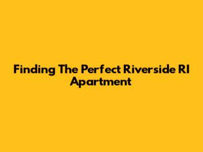Finding The Perfect Riverside RI Apartment