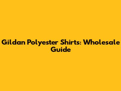 Gildan Polyester Shirts: Wholesale Guide