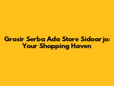 Grosir Serba Ada Store Sidoarjo: Your Shopping Haven