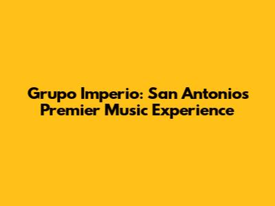 Grupo Imperio: San Antonio's Premier Music Experience