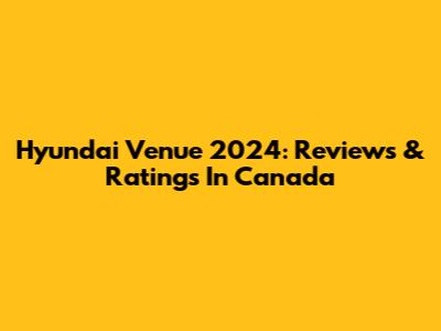 Hyundai Venue 2024: Reviews & Ratings In Canada