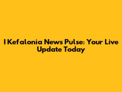 I Kefalonia News Pulse: Your Live Update Today