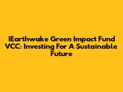 IEarthwake Green Impact Fund VCC: Investing For A Sustainable Future