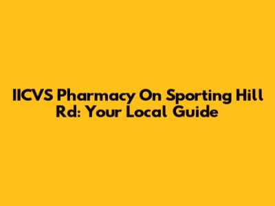 IICVS Pharmacy On Sporting Hill Rd: Your Local Guide