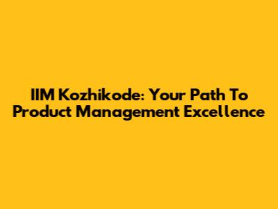 IIM Kozhikode: Your Path To Product Management Excellence