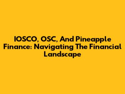 IOSCO, OSC, And Pineapple Finance: Navigating The Financial Landscape