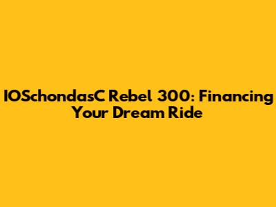 IOSchondasC Rebel 300: Financing Your Dream Ride