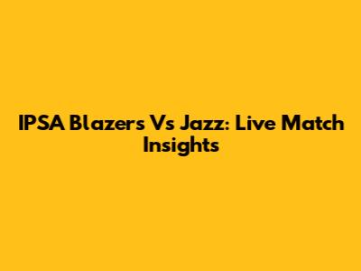 IPSA Blazers Vs Jazz: Live Match Insights